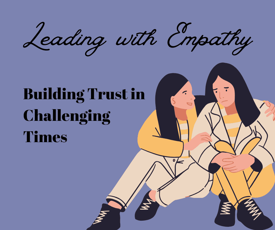 Leading with Empathy: Building Trust in Challenging Times