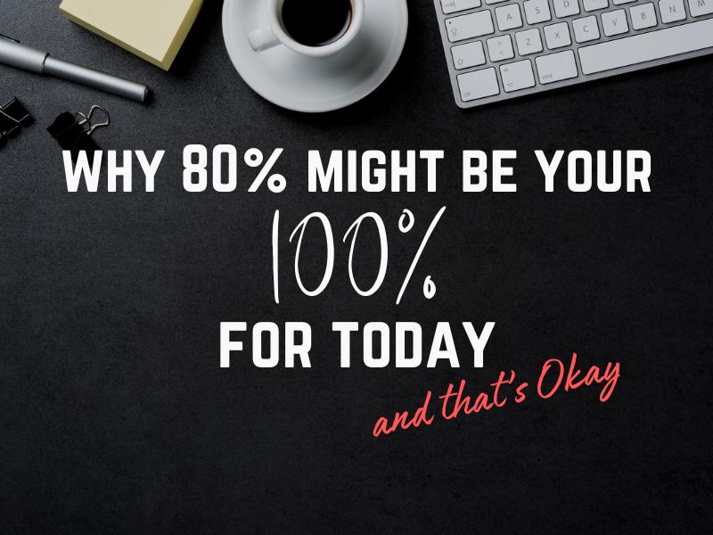 Why 80% Might Be Your 100% Today—And That’s Okay